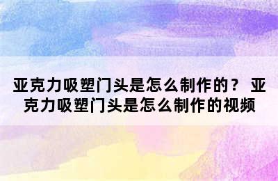 亚克力吸塑门头是怎么制作的？ 亚克力吸塑门头是怎么制作的视频